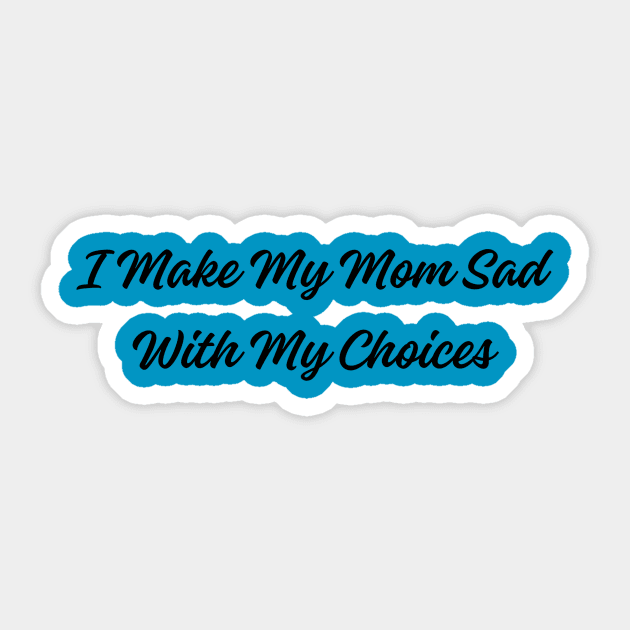 Humorous 'I Make My Mom Sad With My Choices' Tee - Sarcastic Statement Shirt for Casual Wear - Funny Gift for Son or Daughter Sticker by TeeGeek Boutique